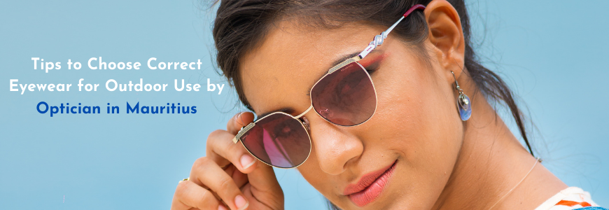 Tips to Choose Correct Eyewear for Outdoor Use by Optician in Mauritius
